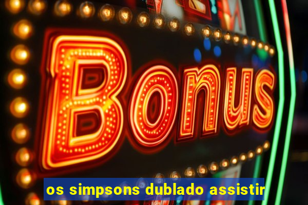 os simpsons dublado assistir